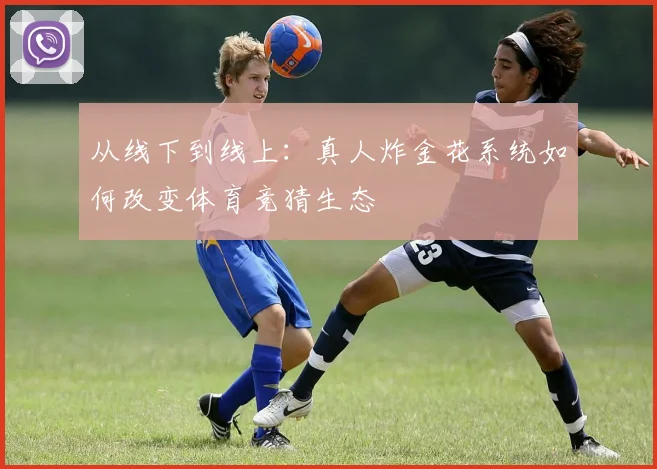 从线下到线上：真人炸金花系统如何改变体育竞猜生态
