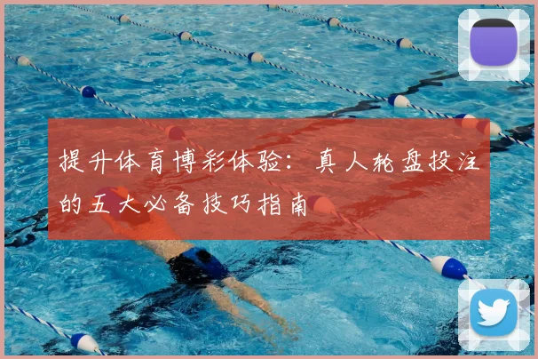 提升体育博彩体验：真人轮盘投注的五大必备技巧指南
