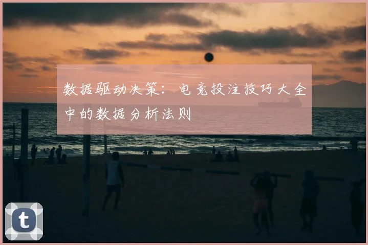 数据驱动决策：电竞投注技巧大全中的数据分析法则