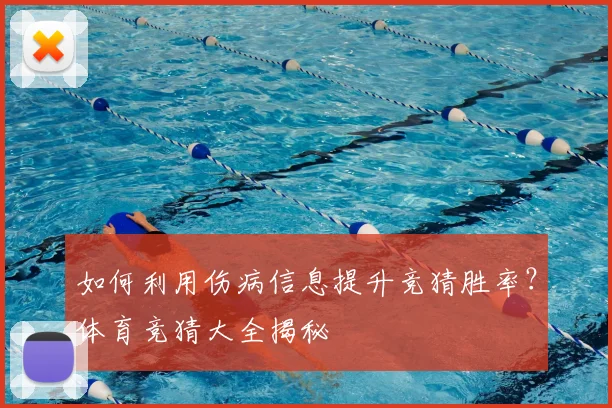 如何利用伤病信息提升竞猜胜率？体育竞猜大全揭秘