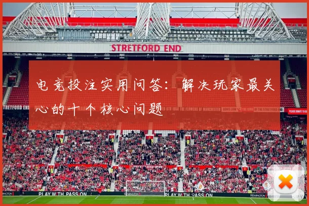 电竞投注实用问答：解决玩家最关心的十个核心问题