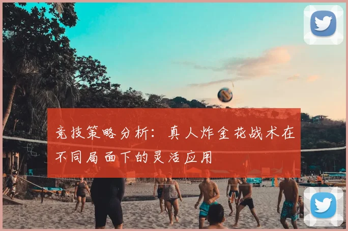竞技策略分析：真人炸金花战术在不同局面下的灵活应用