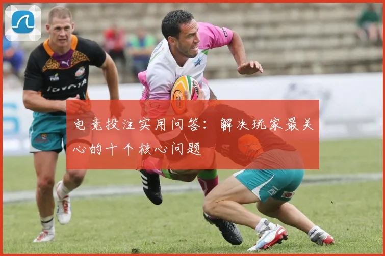 电竞投注实用问答：解决玩家最关心的十个核心问题