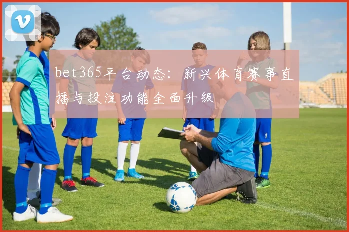 bet365平台动态：新兴体育赛事直播与投注功能全面升级