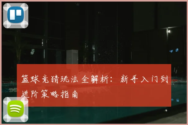 篮球竞猜玩法全解析：新手入门到进阶策略指南