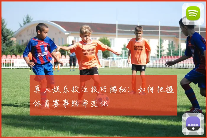 真人娱乐投注技巧揭秘：如何把握体育赛事赔率变化