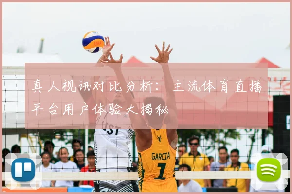 真人视讯对比分析：主流体育直播平台用户体验大揭秘