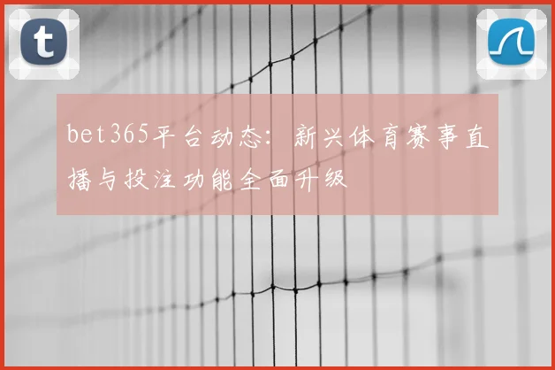 bet365平台动态：新兴体育赛事直播与投注功能全面升级