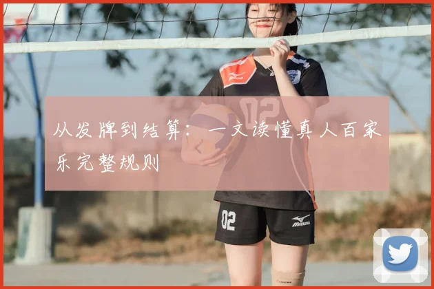 从发牌到结算：一文读懂真人百家乐完整规则
