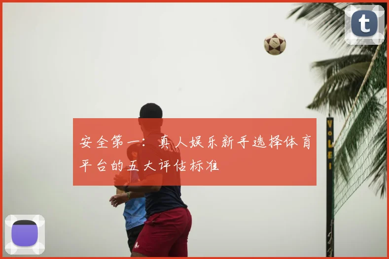 安全第一：真人娱乐新手选择体育平台的五大评估标准