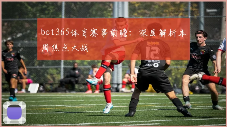 bet365体育赛事前瞻：深度解析本周焦点大战