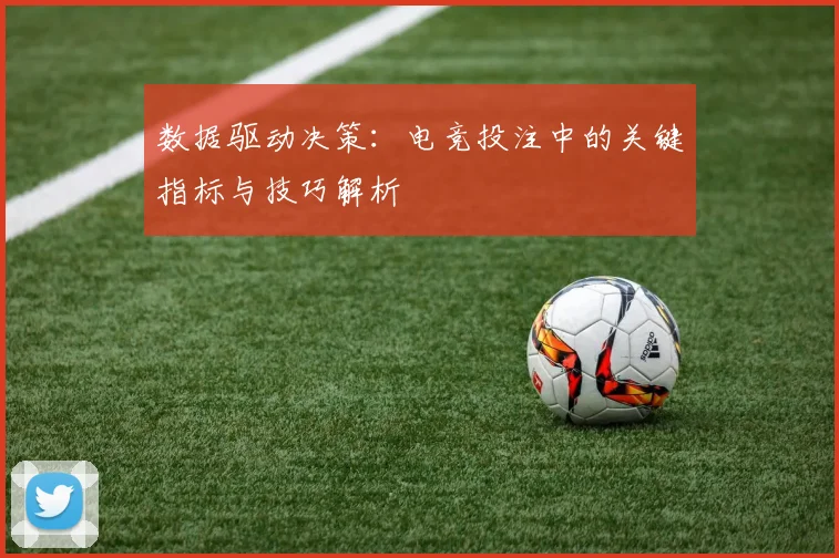 数据驱动决策：电竞投注中的关键指标与技巧解析