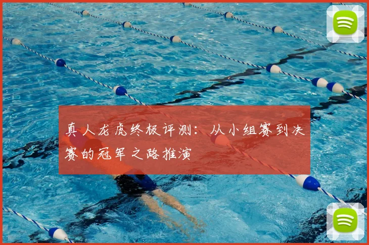 真人龙虎终极评测：从小组赛到决赛的冠军之路推演