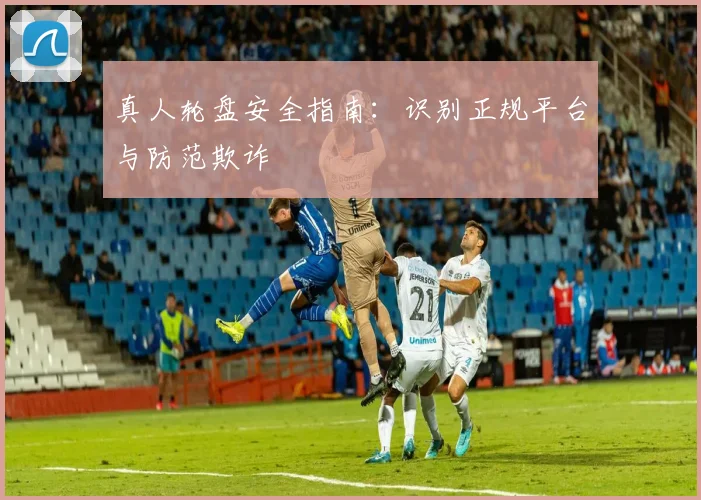 真人轮盘安全指南：识别正规平台与防范欺诈