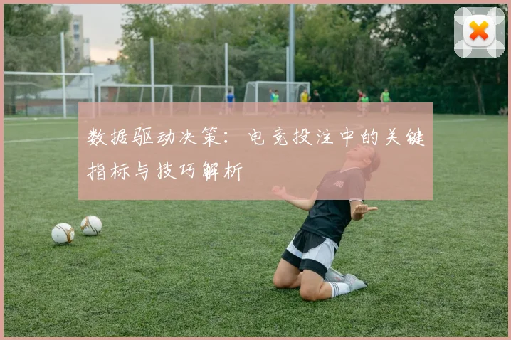 数据驱动决策：电竞投注中的关键指标与技巧解析