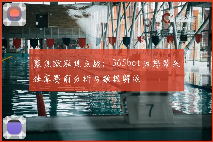 聚焦欧冠焦点战：365bet为您带来独家赛前分析与数据解读