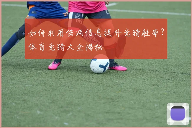 如何利用伤病信息提升竞猜胜率？体育竞猜大全揭秘
