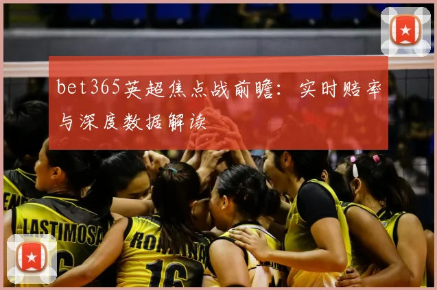 bet365英超焦点战前瞻：实时赔率与深度数据解读
