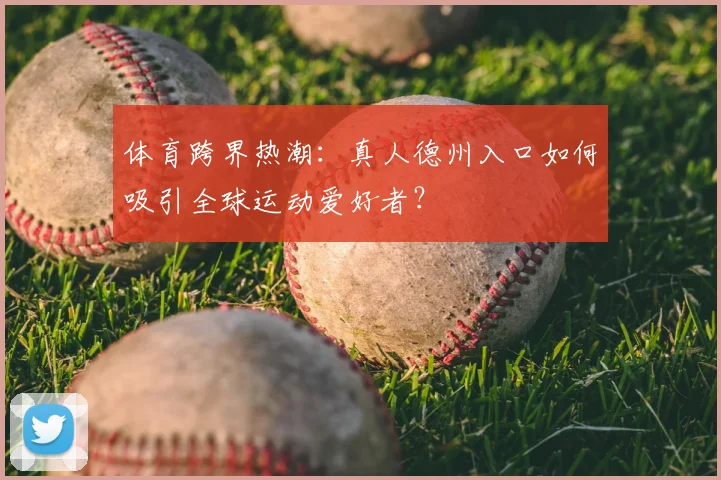 体育跨界热潮：真人德州入口如何吸引全球运动爱好者？