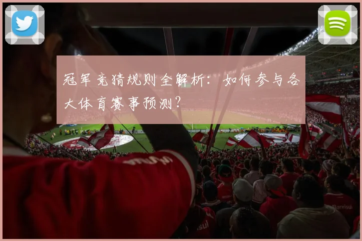 冠军竞猜规则全解析：如何参与各大体育赛事预测？
