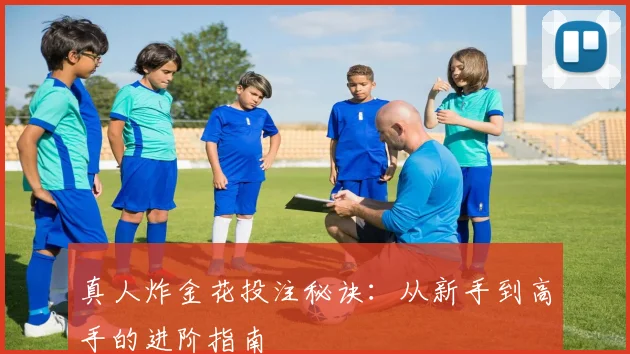 真人炸金花投注秘诀：从新手到高手的进阶指南