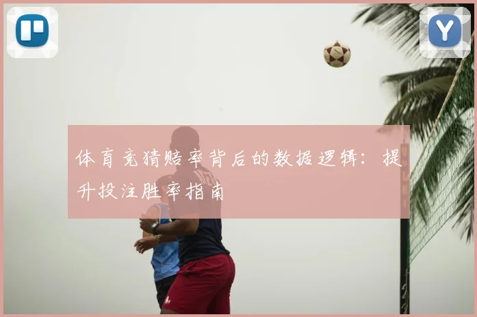 体育竞猜赔率背后的数据逻辑：提升投注胜率指南