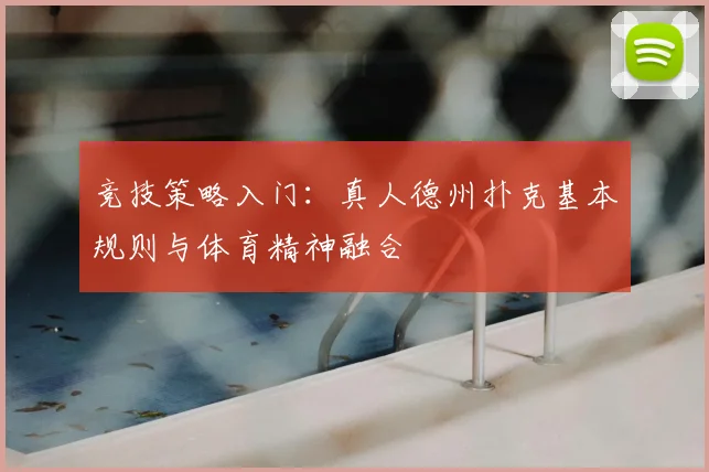 竞技策略入门：真人德州扑克基本规则与体育精神融合