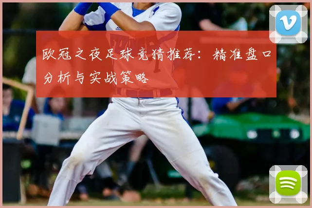 欧冠之夜足球竞猜推荐：精准盘口分析与实战策略