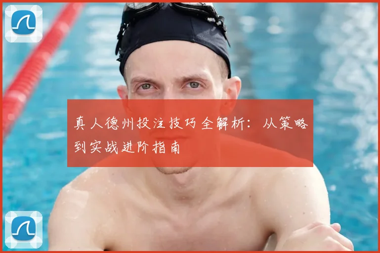 真人德州投注技巧全解析：从策略到实战进阶指南