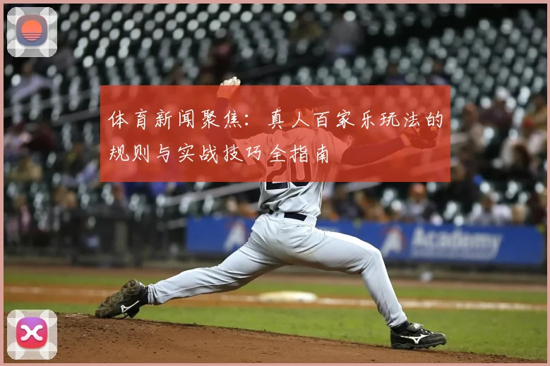 体育新闻聚焦：真人百家乐玩法的规则与实战技巧全指南