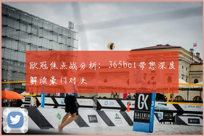欧冠焦点战分析：365bet带您深度解读豪门对决