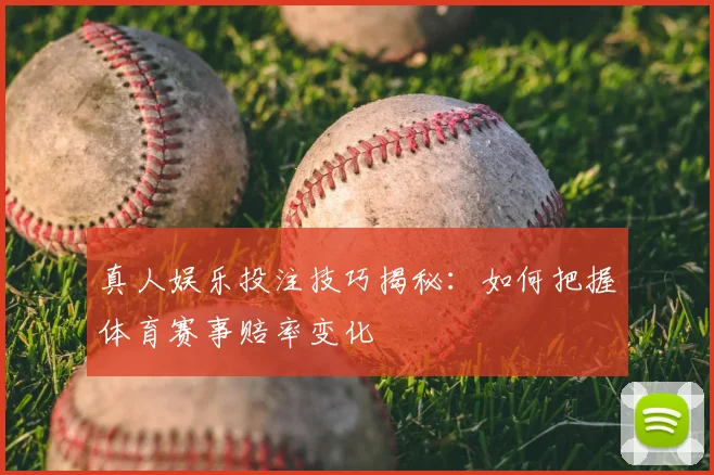 真人娱乐投注技巧揭秘：如何把握体育赛事赔率变化