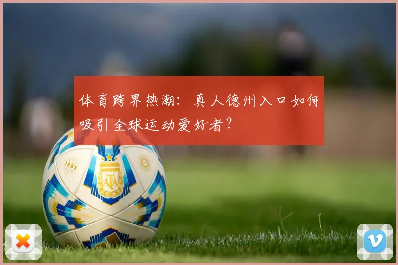 体育跨界热潮：真人德州入口如何吸引全球运动爱好者？
