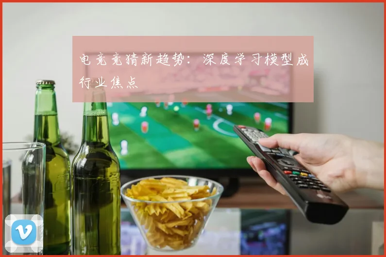 电竞竞猜新趋势：深度学习模型成行业焦点