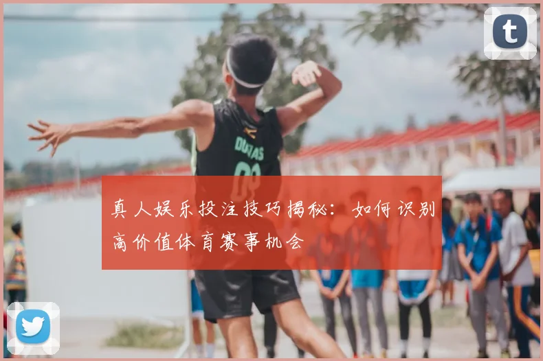 真人娱乐投注技巧揭秘：如何识别高价值体育赛事机会