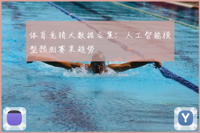 体育竞猜大数据合集：人工智能模型预测赛果趋势