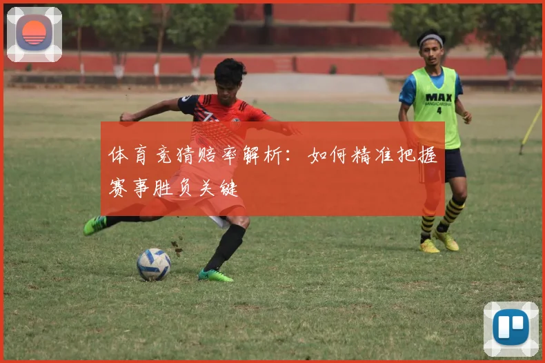 体育竞猜赔率解析：如何精准把握赛事胜负关键