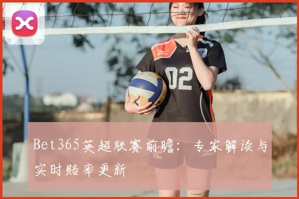 Bet365英超联赛前瞻：专家解读与实时赔率更新