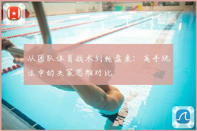 从团队体育战术到轮盘桌：高手玩法中的决策思维对比