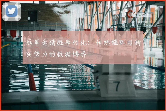 冠军竞猜胜率对比：传统强队与新兴势力的数据博弈