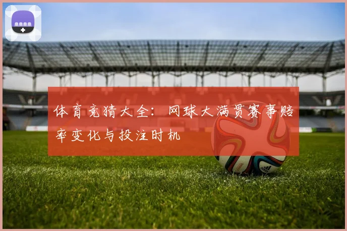体育竞猜大全：网球大满贯赛事赔率变化与投注时机