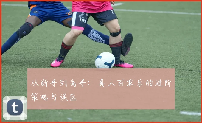 从新手到高手：真人百家乐的进阶策略与误区